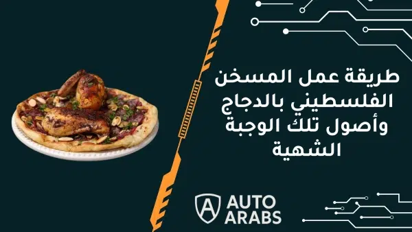 تعرف علي طريقة عمل المسخن الفلسطيني بالدجاج وأصول تلك الوجبة الشهية