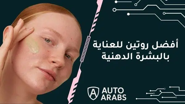 ما هو أفضل روتين للعناية بالبشرة الدهنية؟ 
