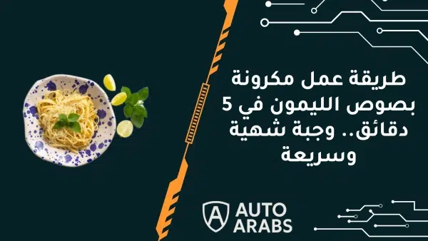 طريقة عمل مكرونة بصوص الليمون في 5 دقائق.. وجبة شهية وسريعة