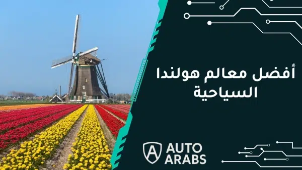تعرف على أفضل وأهم معالم هولندا السياحية