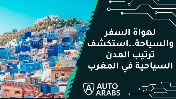 لهواة السفر والسياحة..استكشف ترتيب المدن السياحية في المغرب 1 لهواة السفر والسياحة..استكشف ترتيب المدن السياحية في المغرب