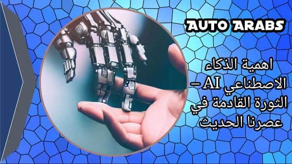 اهمية الذكاء الاصطناعي AI – الثورة القادمة في عصرنا الحديث 