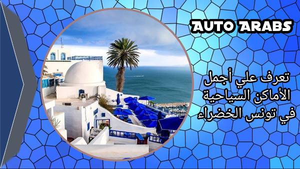 تعرف علي أجمل الأماكن السياحية في تونس الخضراء