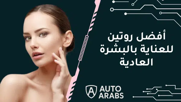 ما هو أفضل روتين للعناية بالبشرة العادية؟