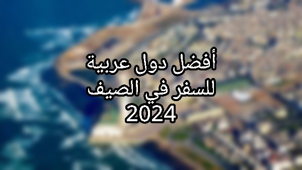 أفضل دول عربية للسفر في الصيف 2024